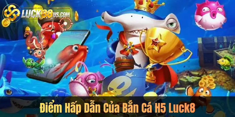 Điểm Hấp Dẫn Của Bắn Cá H5 Luck8