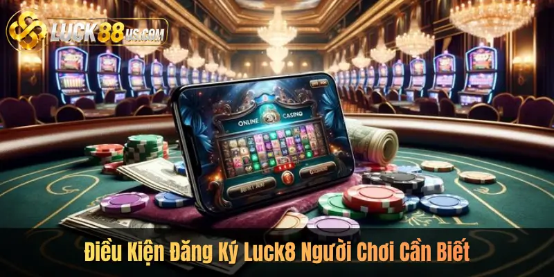 Điều Kiện Đăng Ký Luck8 Người Chơi Cần Biết
