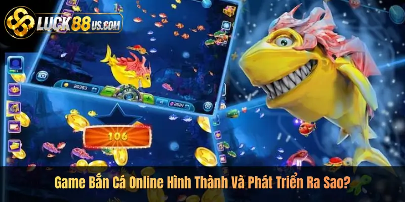 Game Bắn Cá Online Hình Thành Và Phát Triển Ra Sao?