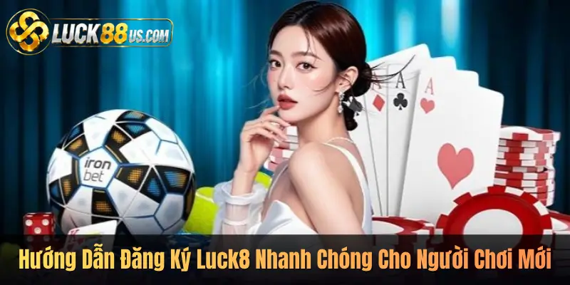 Hướng Dẫn Đăng Ký Luck8 Nhanh Chóng Cho Người Chơi Mới