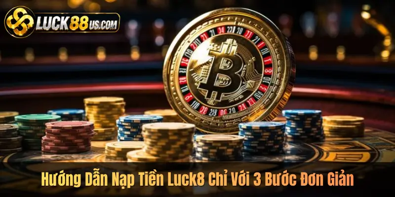 Hướng Dẫn Nạp Tiền Luck8 Chỉ Với 3 Bước Đơn Giản