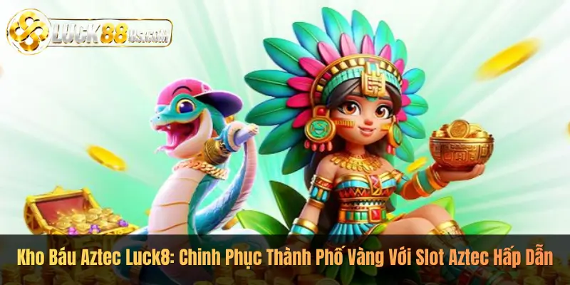 Kho Báu Aztec Luck8: Chinh Phục Thành Phố Vàng Với Slot Aztec Hấp Dẫn