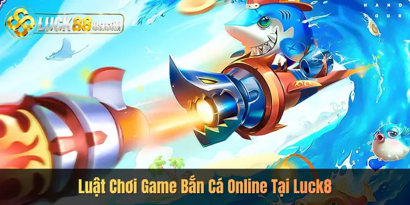 Luật Chơi Game Bắn Cá Online Tại Luck8