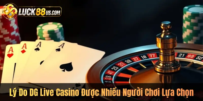 Lý Do DG Live Casino Được Nhiều Người Chơi Lựa Chọn