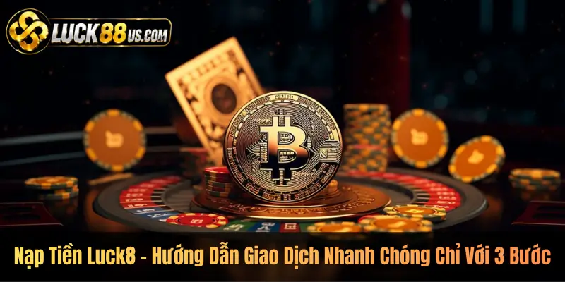 Nạp Tiền Luck8 – Hướng Dẫn Giao Dịch Nhanh Chóng Chỉ Với 3 Bước