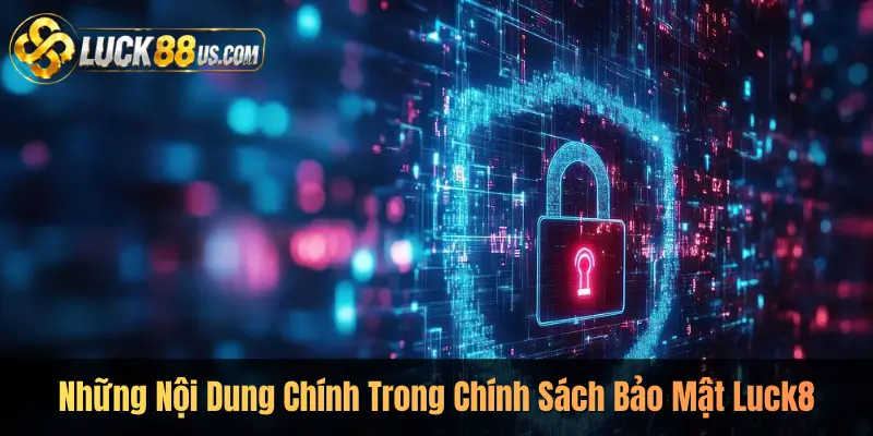 Những Nội Dung Chính Trong Chính Sách Bảo Mật Luck8