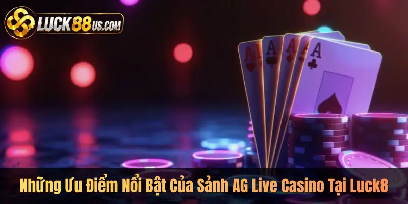Những Ưu Điểm Nổi Bật Của Sảnh AG Live Casino Tại Luck8
