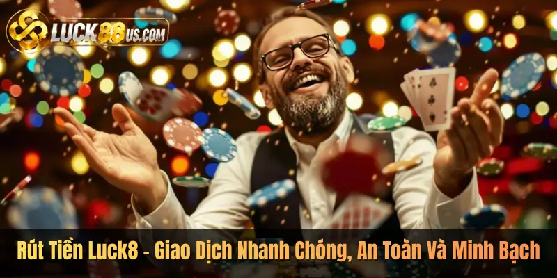 Rút Tiền Luck8 – Giao Dịch Nhanh Chóng, An Toàn Và Minh Bạch