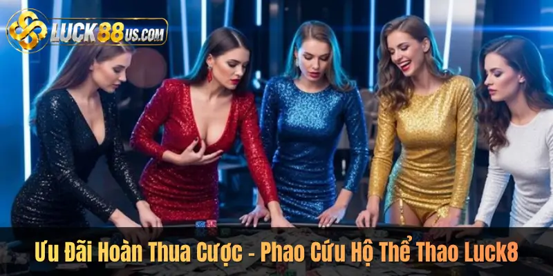 Ưu Đãi Hoàn Thua Cược – Phao Cứu Hộ Thể Thao Luck8