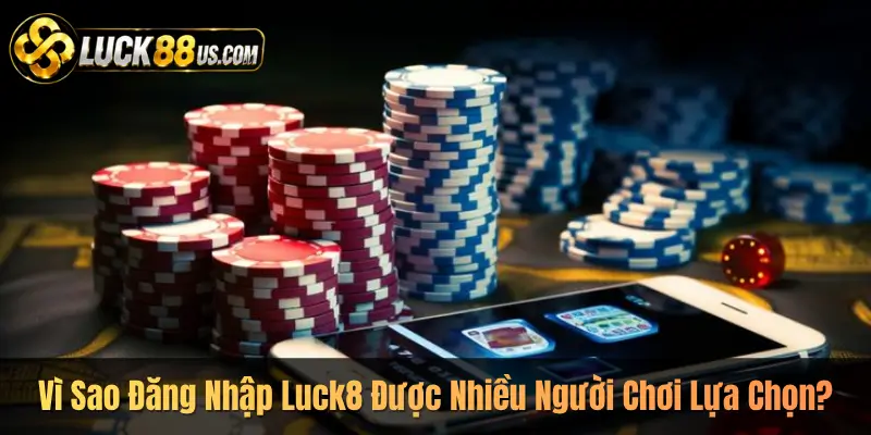 Vì Sao Đăng Nhập Luck8 Được Nhiều Người Chơi Lựa Chọn?