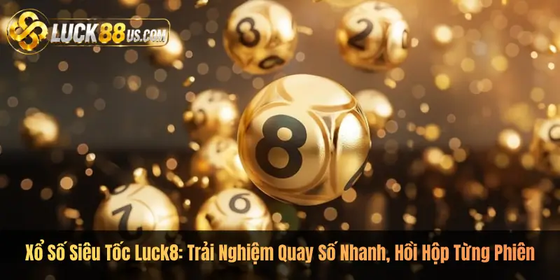 Xổ Số Siêu Tốc Luck8: Trải Nghiệm Quay Số Nhanh, Hồi Hộp Từng Phiên